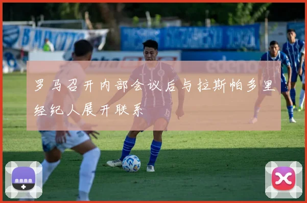 罗马召开内部会议后与拉斯帕多里经纪人展开联系