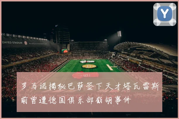 罗马诺揭秘巴萨签下天才塔瓦雷斯前曾遭德国俱乐部截胡事件