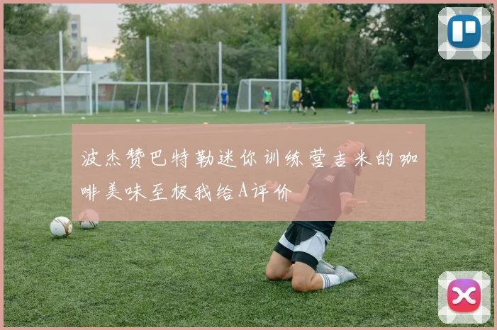 波杰赞巴特勒迷你训练营吉米的咖啡美味至极我给A评价