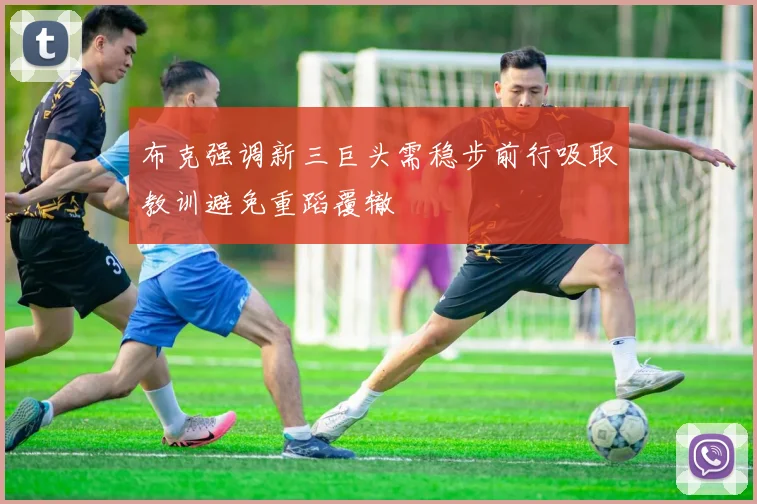布克强调新三巨头需稳步前行吸取教训避免重蹈覆辙