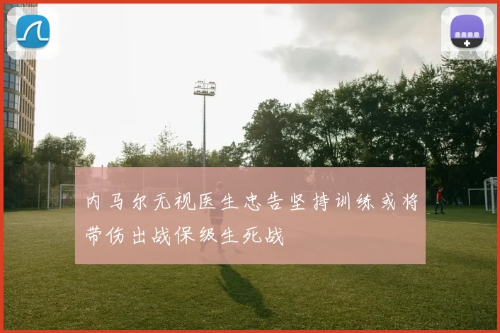 内马尔无视医生忠告坚持训练或将带伤出战保级生死战