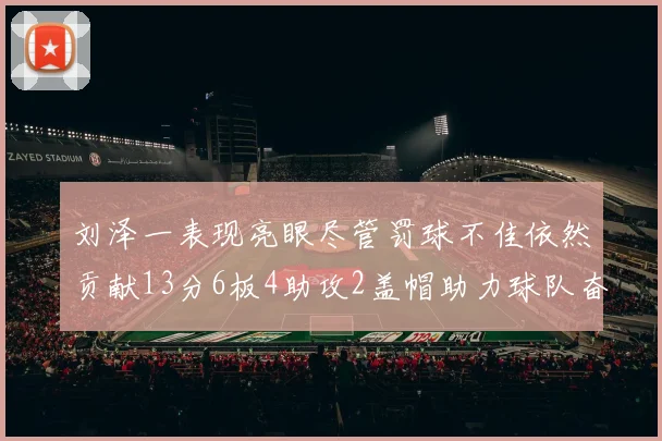刘泽一表现亮眼尽管罚球不佳依然贡献13分6板4助攻2盖帽助力球队奋战