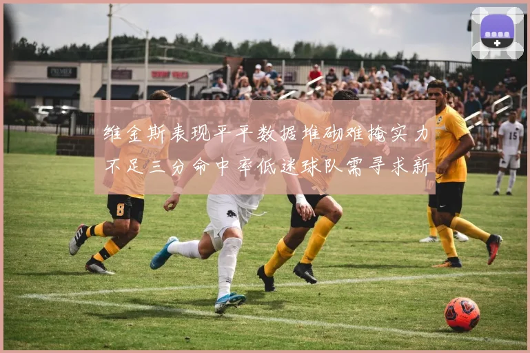 维金斯表现平平数据堆砌难掩实力不足三分命中率低迷球队需寻求新突破