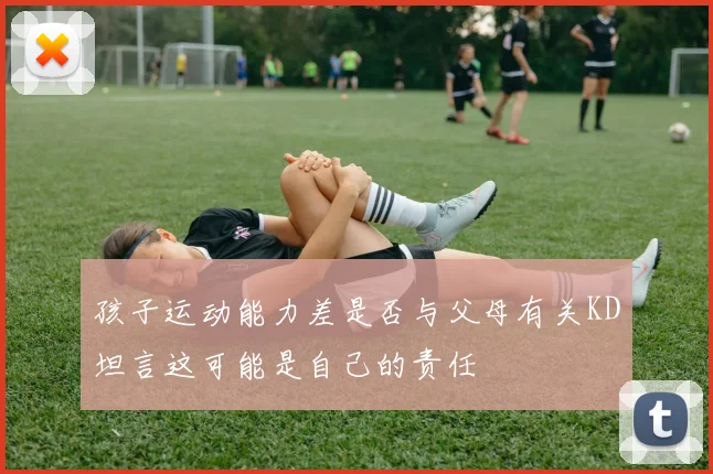 孩子运动能力差是否与父母有关KD坦言这可能是自己的责任
