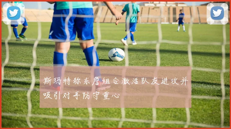 斯玛特称东詹组合激活队友进攻并吸引对手防守重心