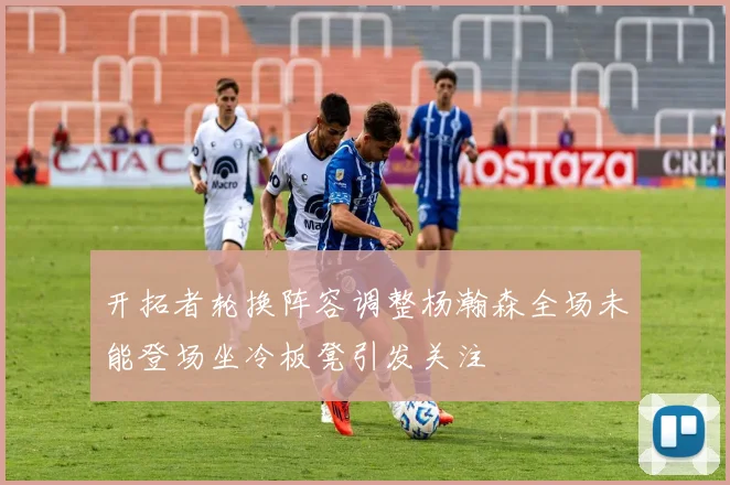 开拓者轮换阵容调整杨瀚森全场未能登场坐冷板凳引发关注