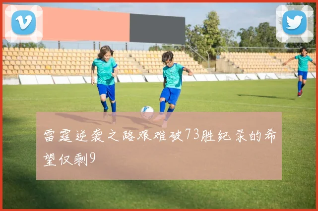 雷霆逆袭之路艰难破73胜纪录的希望仅剩9
