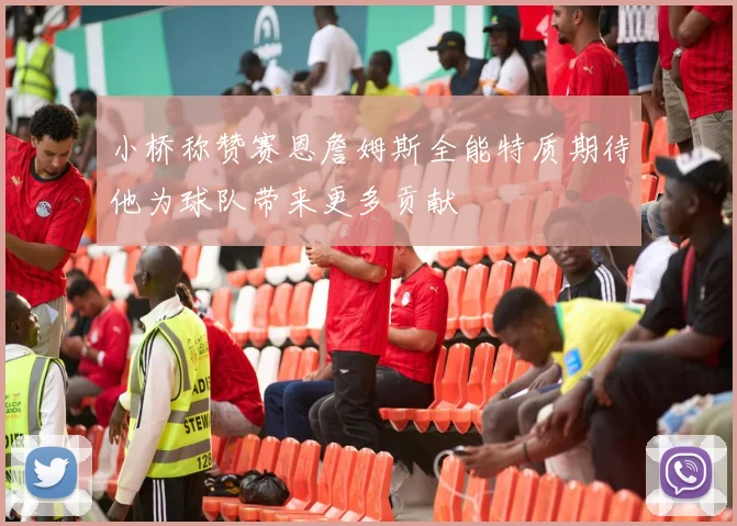 小桥称赞赛恩詹姆斯全能特质期待他为球队带来更多贡献