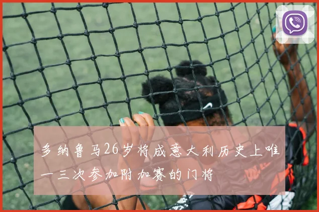 多纳鲁马26岁将成意大利历史上唯一三次参加附加赛的门将