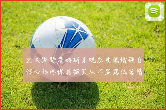 里夫斯赞詹姆斯乐观态度能增强自信心始终保持微笑从不显露低落情绪