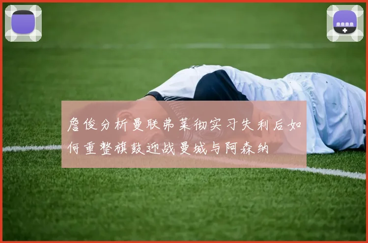 詹俊分析曼联弗莱彻实习失利后如何重整旗鼓迎战曼城与阿森纳
