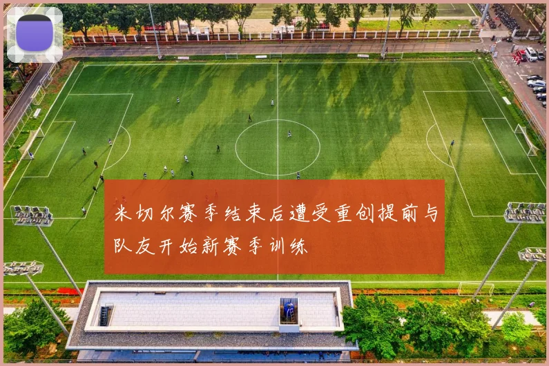 米切尔赛季结束后遭受重创提前与队友开始新赛季训练