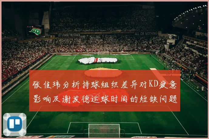 张佳玮分析持球组织差异对KD疲惫影响及谢泼德运球时间的短缺问题