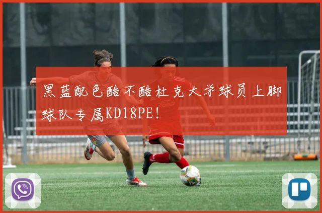 黑蓝配色酷不酷杜克大学球员上脚球队专属KD18PE！