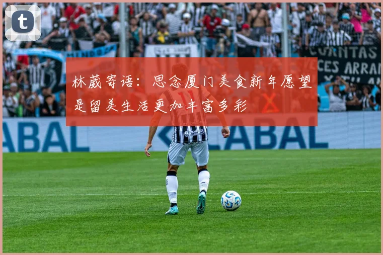 林葳寄语：思念厦门美食新年愿望是留美生活更加丰富多彩
