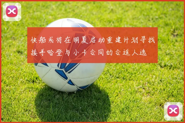 快船或将在明夏启动重建计划寻找接手哈登与小卡合同的合适人选